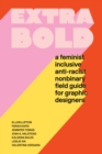 Extra Bold : A Feminist, Inclusive, Anti-Racist, Nonbinary Field Guide for Graphic Designers - Book
