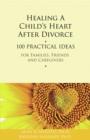 Healing a Child's Heart After Divorce : 100 Practical Ideas for Families, Friends and Caregivers - eBook