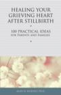 Healing Your Grieving Heart After Stillbirth : 100 Practical Ideas for Parents and Families - eBook