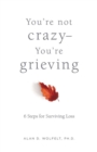 You're Not Crazy-You're Grieving: : 6 Steps for Surviving Loss - eBook