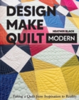 Design, Make, Quilt Modern : Taking a Quilt from Inspiration to Reality - eBook
