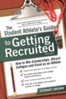 The Student Athlete's Guide to Getting Recruited : How to Win Scholarships, Attract Colleges and Excel as an Athlete - eBook