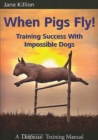 WHEN PIGS FLY : TRAINING SUCCESS WITH IMPOSSIBLE DOGS - eBook