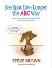 SEE SPOT LIVE LONGER THE ABC WAY : OVERCOMING THE LIMITATIONS OF DRY DOG FOODS WITH JUST TWO SMALL CHANGES - eBook