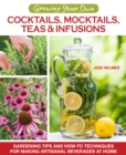 Growing Your Own Cocktails, Mocktails, Teas & Infusions : Gardening Tips and How-To Techniques for Making Artisanal Beverages at Home - eBook