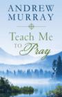 Teach Me to Pray : Lightly-Updated Devotional Readings from the Works of Andrew Murray - eBook