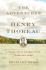 The Adventures of Henry Thoreau : A Young Man's Unlikely Path to Walden Pond - eBook