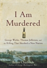 I Am Murdered : George Wythe, Thomas Jefferson, and the Killing That Shocked a New Nation - eBook