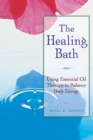 The Healing Bath : Using Essential Oil Therapy to Balance Body Energy - eBook