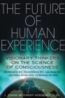 The Future of Human Experience : Visionary Thinkers on the Science of Consciousness - eBook