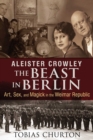 Aleister Crowley: The Beast in Berlin : Art, Sex, and Magick in the Weimar Republic - eBook