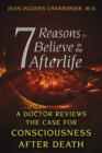 7 Reasons to Believe in the Afterlife : A Doctor Reviews the Case for Consciousness after Death - Book