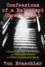 Confessions of a Reluctant Ghost Hunter : A Cautionary Tale of Encounters with Malevolent Entities and Other Disembodied Spirits - eBook