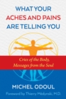 What Your Aches and Pains Are Telling You : Cries of the Body, Messages from the Soul - Book