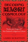 Decoding Maori Cosmology : The Ancient Origins of New Zealand's Indigenous Culture - eBook