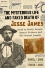 The Mysterious Life and Faked Death of Jesse James : Based on Family Records, Forensic Evidence, and His Personal Journals - eBook
