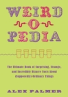 Weird-o-pedia : The Ultimate Book of Surprising Strange and Incredibly Bizarre Facts About (Supposedly) Ordinary Things - eBook