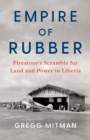 Empire of Rubber : Firestone's Scramble for Land and Power in Liberia - Book