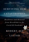 Surviving Our Catastrophes : Resilience and Renewal from Hiroshima to the COVID-19 Pandemic - eBook