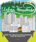 The Urban Homesteader : How To Create Sustainable Life in the City, featuring Make Your Place, Make It Last, Homesweet Homegrown, and Everyday Bicycling - eBook