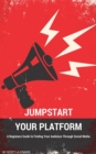 Jumpstart Your Platform : A Beginners Guide to Finding Your Audience Through Social Media - eBook