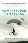 How the Future Can Save Us : Fresh Perspectives on Waldorf Education: Principles, Methods, Curriculum - Book