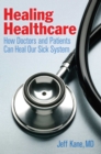 Healing Healthcare : How Doctors and Patients Can Heal Our Sick System - eBook
