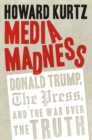 Media Madness : Donald Trump, the Press, and the War over the Truth - eBook