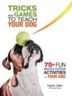 Tricks and Games to Teach Your Dog : 75+ Cool Activities to Bring Out Your Dog's Inner Star - eBook