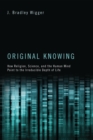 Original Knowing : How Religion, Science, and the Human Mind Point to the Irreducible Depth of Life - eBook