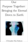 Our Purpose Together: Bringing the Eternal Down to Earth - eBook