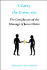 I Carry the Cross, Too: the Completion of the Message of Jesus Christ - eBook
