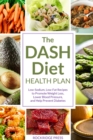 The DASH Diet Health Plan : Low-Sodium, Low-Fat Recipes to Promote Weight Loss, Lower Blood Pressure, and Help Prevent Diabetes - eBook