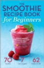 The Smoothie Recipe Book for Beginners : Essential Smoothies to Get Healthy, Lose Weight, and Feel Great - eBook