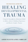 The Practical Guide for Healing Developmental Trauma : Using the NeuroAffective Relational Model to Address Adverse Childhood Experiences and Resolve Complex Trauma - Book