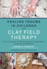 Healing Trauma in Children with Clay Field Therapy : How Sensorimotor Art Therapy Supports the Embodiment of Developmental Milestones - Book