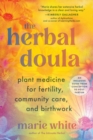 The Herbal Doula : Plant Medicine for Fertility, Community Care, and Birthwork--An inclusive guide from conception to postpartum - Book