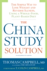 The China Study Solution : The Simple Way to Lose Weight and Reverse Illness, Using a Whole-Food, Plant-Based Diet - Book