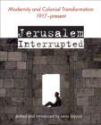 Jerusalem Interrupted : Modernity and Colonial Transformation 1917 - Present - Book