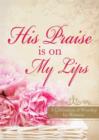 His Praise Is on My Lips : A Celebration of Worship for Women - eBook