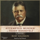 The Attempted Murder of Teddy Roosevelt : A Novel - eAudiobook