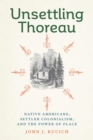 Unsettling Thoreau : Native Americans, Settler Colonialism, and the Power of Place - Book