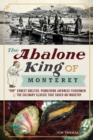 The Abalone King of Monterey: "Pop" Ernest Doelter, Pioneering Japanese Fishermen & the Culinary Classic that Saved an Industry - eBook