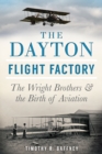 The Dayton Flight Factory: The Wright Brothers & the Birth of Aviation - eBook