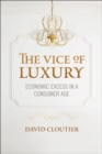 The Vice of Luxury : Economic Excess in a Consumer Age - eBook