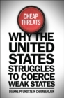 Cheap Threats : Why the United States Struggles to Coerce Weak States - eBook