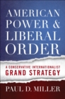 American Power and Liberal Order : A Conservative Internationalist Grand Strategy - eBook