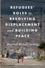 Refugees' Roles in Resolving Displacement and Building Peace : Beyond Beneficiaries - eBook