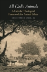 All God's Animals : A Catholic Theological Framework for Animal Ethics - Book