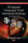 3D Computed Tomography Virtual Intravascular Endoscopy : Clinical Applications in Cardiovascular Disease - eBook